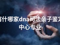 喀什哪家dna司法亲子鉴定中心专业