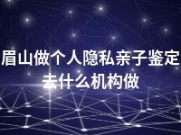 眉山做个人隐私亲子鉴定去什么机构做