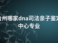 台州哪家dna司法亲子鉴定中心专业