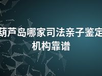 葫芦岛哪家司法亲子鉴定机构靠谱