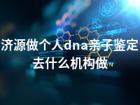 济源做个人dna亲子鉴定去什么机构做