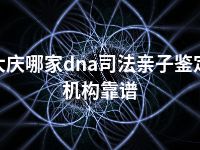 大庆哪家dna司法亲子鉴定机构靠谱