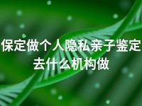 保定做个人隐私亲子鉴定去什么机构做