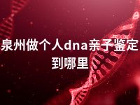 泉州做个人dna亲子鉴定到哪里