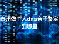 泰州做个人dna亲子鉴定到哪里