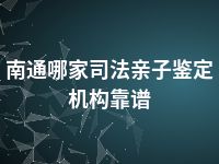 南通哪家司法亲子鉴定机构靠谱