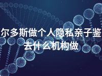 鄂尔多斯做个人隐私亲子鉴定去什么机构做