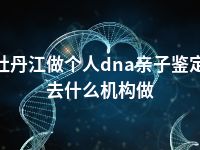 牡丹江做个人dna亲子鉴定去什么机构做