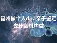 福州做个人dna亲子鉴定去什么机构做