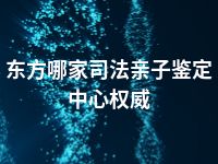 东方哪家司法亲子鉴定中心权威