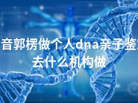 巴音郭楞做个人dna亲子鉴定去什么机构做