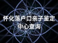 怀化落户口亲子鉴定中心查询