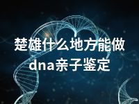 楚雄什么地方能做dna亲子鉴定