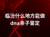 临汾什么地方能做dna亲子鉴定