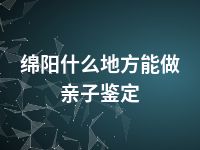 绵阳什么地方能做亲子鉴定