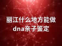 丽江什么地方能做dna亲子鉴定