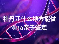 牡丹江什么地方能做dna亲子鉴定