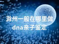 滁州一般在哪里做dna亲子鉴定