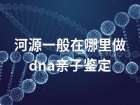 河源一般在哪里做dna亲子鉴定