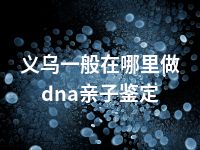 义乌一般在哪里做dna亲子鉴定