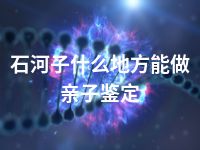 石河子什么地方能做亲子鉴定