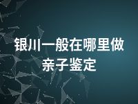 银川一般在哪里做亲子鉴定