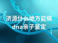 济源什么地方能做dna亲子鉴定