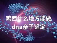 鸡西什么地方能做dna亲子鉴定