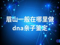 眉山一般在哪里做dna亲子鉴定