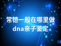 常德一般在哪里做dna亲子鉴定