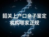 韶关上户口亲子鉴定机构哪家正规