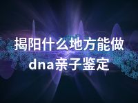 揭阳什么地方能做dna亲子鉴定