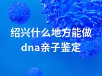 绍兴什么地方能做dna亲子鉴定