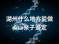 湖州什么地方能做dna亲子鉴定