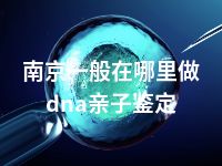 南京一般在哪里做dna亲子鉴定