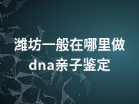 潍坊一般在哪里做dna亲子鉴定