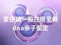 景德镇一般在哪里做dna亲子鉴定