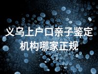 义乌上户口亲子鉴定机构哪家正规