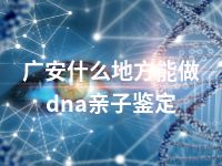 广安什么地方能做dna亲子鉴定