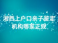 湘西上户口亲子鉴定机构哪家正规