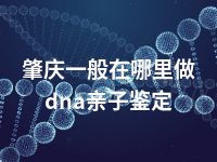 肇庆一般在哪里做dna亲子鉴定