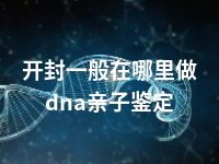 开封一般在哪里做dna亲子鉴定