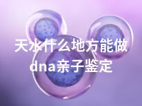 天水什么地方能做dna亲子鉴定