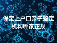 保定上户口亲子鉴定机构哪家正规