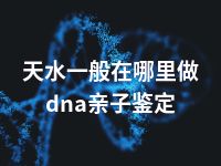 天水一般在哪里做dna亲子鉴定