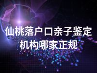 仙桃落户口亲子鉴定机构哪家正规