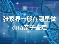 张家界一般在哪里做dna亲子鉴定