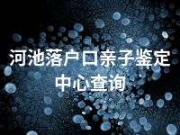 河池落户口亲子鉴定中心查询