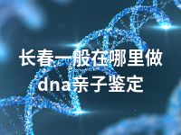 长春一般在哪里做dna亲子鉴定