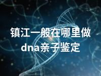 镇江一般在哪里做dna亲子鉴定